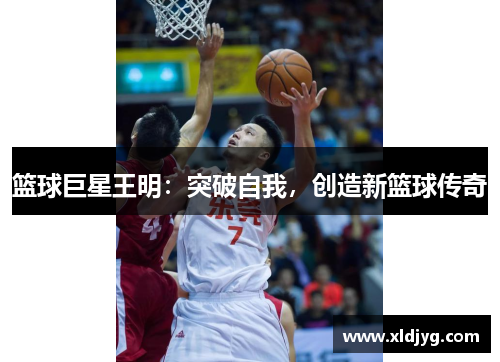 篮球巨星王明：突破自我，创造新篮球传奇
