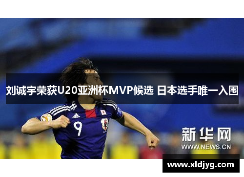 刘诚宇荣获U20亚洲杯MVP候选 日本选手唯一入围